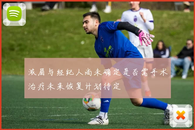 浓眉与经纪人尚未确定是否需手术治疗未来恢复计划待定