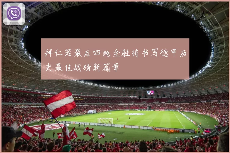拜仁若最后四轮全胜将书写德甲历史最佳战绩新篇章