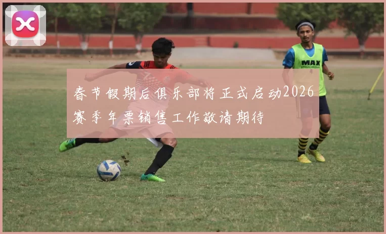 春节假期后俱乐部将正式启动2026赛季年票销售工作敬请期待