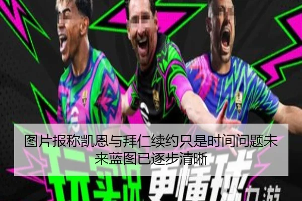 图片报称凯恩与拜仁续约只是时间问题未来蓝图已逐步清晰